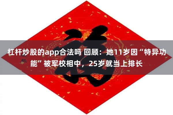 杠杆炒股的app合法吗 回顾：她11岁因“特异功能”被军校相中，25岁就当上排长