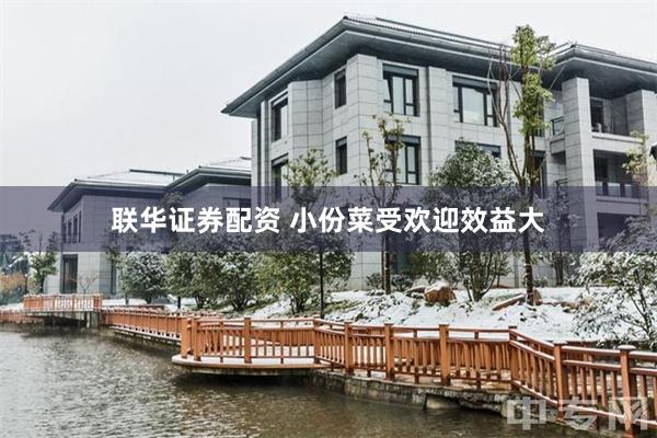 联华证券配资 小份菜受欢迎效益大