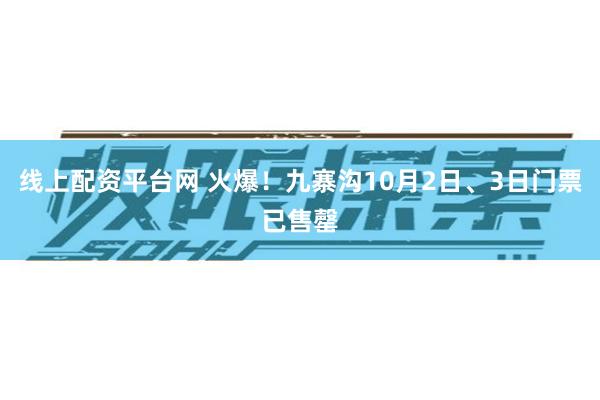 线上配资平台网 火爆！九寨沟10月2日、3日门票已售罄