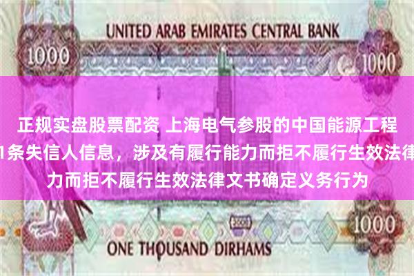 正规实盘股票配资 上海电气参股的中国能源工程集团有限公司新增1条失信人信息，涉及有履行能力而拒不履行生效法律文书确定义务行为