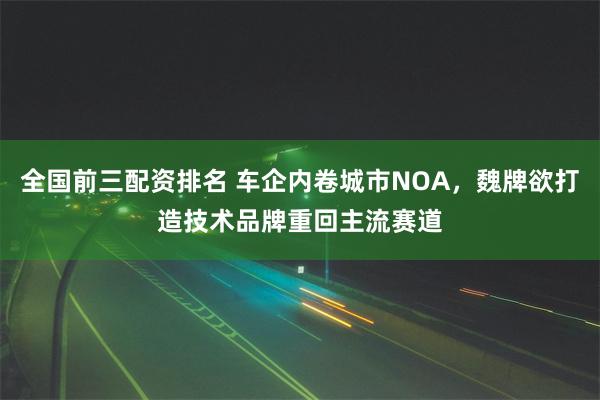 全国前三配资排名 车企内卷城市NOA，魏牌欲打造技术品牌重回主流赛道