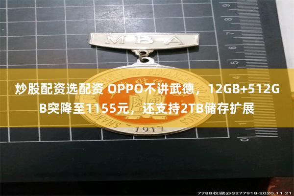 炒股配资选配资 OPPO不讲武德，12GB+512GB突降至1155元，还支持2TB储存扩展