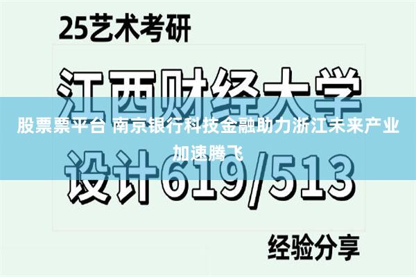 股票票平台 南京银行科技金融助力浙江未来产业加速腾飞