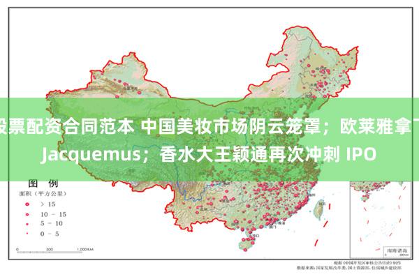 股票配资合同范本 中国美妆市场阴云笼罩；欧莱雅拿下Jacquemus；香水大王颖通再次冲刺 IPO