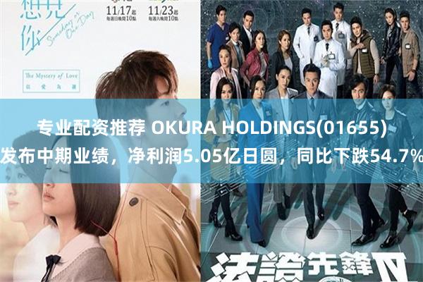 专业配资推荐 OKURA HOLDINGS(01655)发布中期业绩，净利润5.05亿日圆，同比下跌54.7%