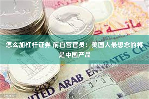 怎么加杠杆证券 前白宫官员：美国人最想念的将是中国产品