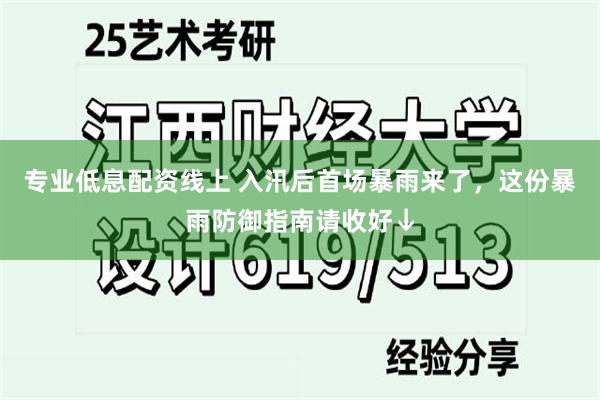 专业低息配资线上 入汛后首场暴雨来了，这份暴雨防御指南请收好↓