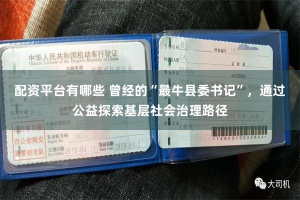 配资平台有哪些 曾经的“最牛县委书记”，通过公益探索基层社会治理路径