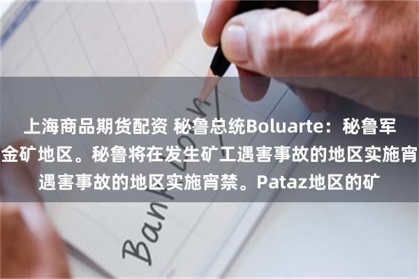 上海商品期货配资 秘鲁总统Boluarte：秘鲁军方将接管Poderosa金矿地区。秘鲁将在发生矿工遇害事故的地区实施宵禁。Pataz地区的矿