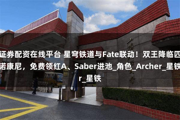 证券配资在线平台 星穹铁道与Fate联动！双王降临匹诺康尼，免费领红A、Saber进池_角色_Archer_星铁