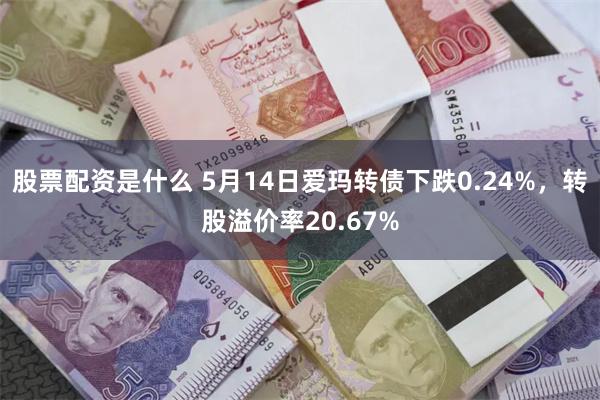 股票配资是什么 5月14日爱玛转债下跌0.24%，转股溢价率20.67%