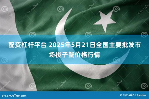 配资杠杆平台 2025年5月21日全国主要批发市场梭子蟹价格行情