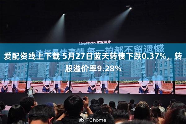 爱配资线上下载 5月27日蓝天转债下跌0.37%，转股溢价率9.28%