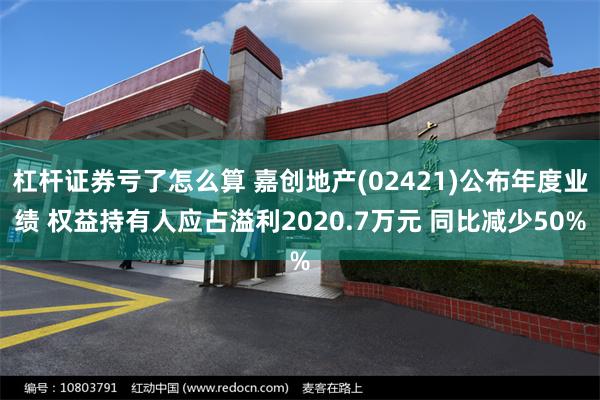 杠杆证券亏了怎么算 嘉创地产(02421)公布年度业绩 权益持有人应占溢利2020.7万元 同比减少50%