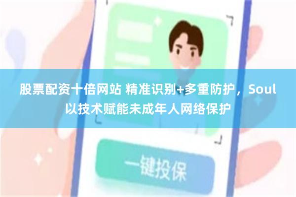 股票配资十倍网站 精准识别+多重防护，Soul以技术赋能未成年人网络保护